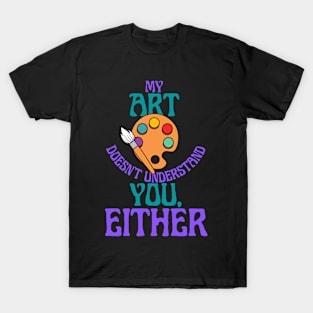 My Art Doesn't Understand You Either, Unique Art T-Shirt